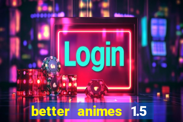 better animes 1.5 apk download